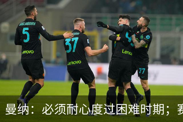 曼纳：必须耐心度过困难时期；赛程密集，主帅让德布劳内休息