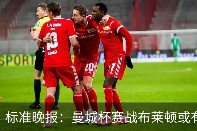 标准晚报：曼城杯赛战布莱顿或有轮换，但哈兰德可能还会首发