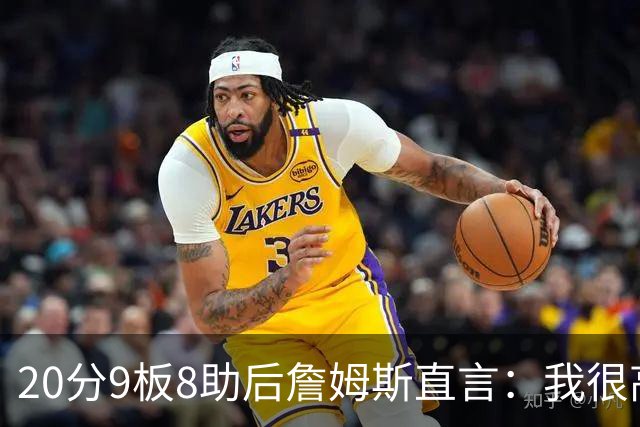 20分9板8助后詹姆斯直言：我很高兴做了来这里的决定